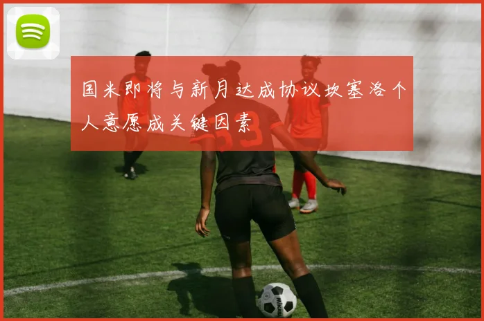 国米即将与新月达成协议坎塞洛个人意愿成关键因素