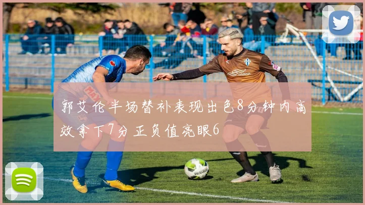 郭艾伦半场替补表现出色8分钟内高效拿下7分正负值亮眼6