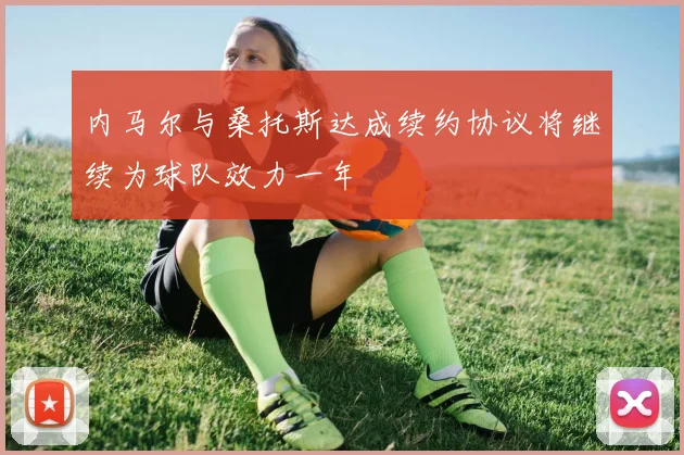 内马尔与桑托斯达成续约协议将继续为球队效力一年