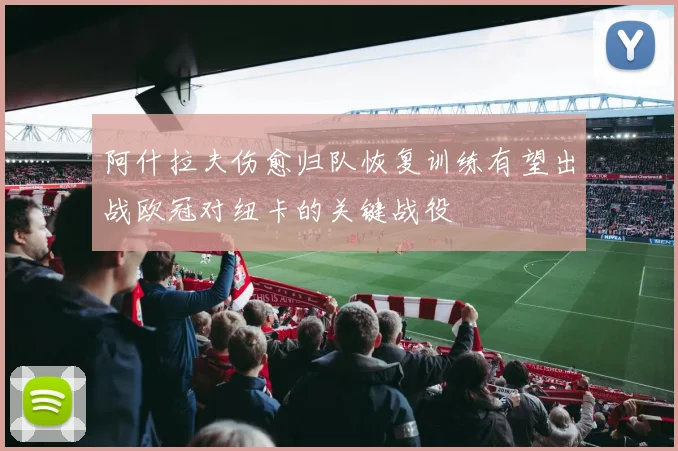 阿什拉夫伤愈归队恢复训练有望出战欧冠对纽卡的关键战役