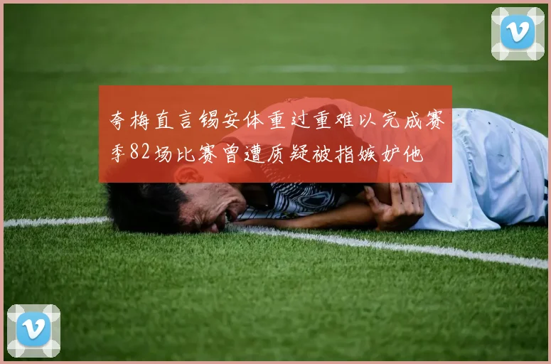 夸梅直言锡安体重过重难以完成赛季82场比赛曾遭质疑被指嫉妒他