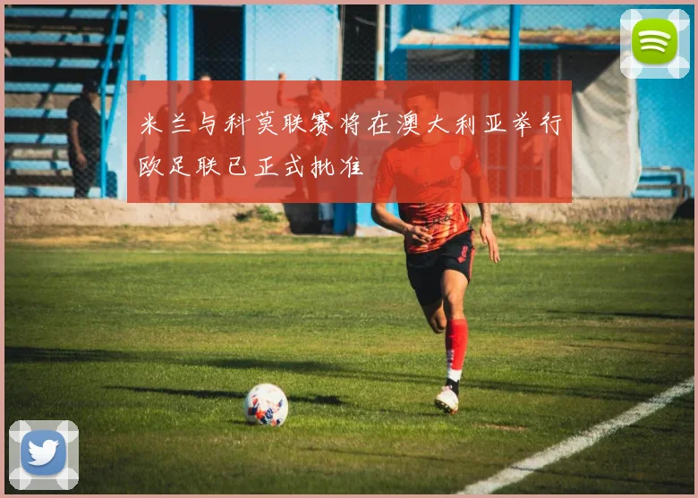 米兰与科莫联赛将在澳大利亚举行欧足联已正式批准