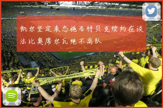 凯尔坚定表态施洛特贝克续约在谈法比奥席尔瓦绝不离队