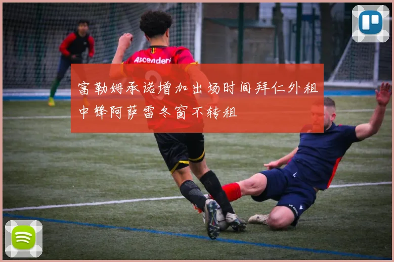 富勒姆承诺增加出场时间拜仁外租中锋阿萨雷冬窗不转租