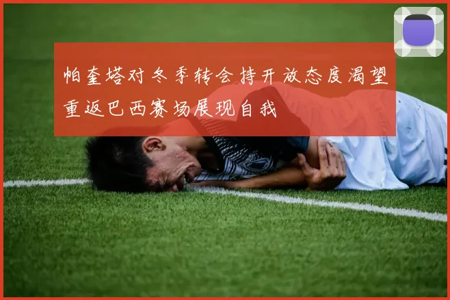 帕奎塔对冬季转会持开放态度渴望重返巴西赛场展现自我