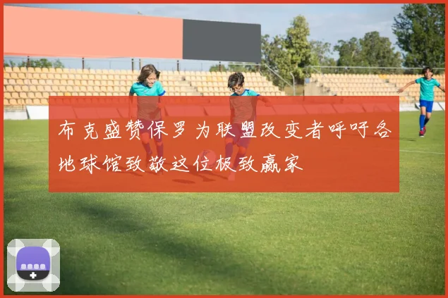 布克盛赞保罗为联盟改变者呼吁各地球馆致敬这位极致赢家