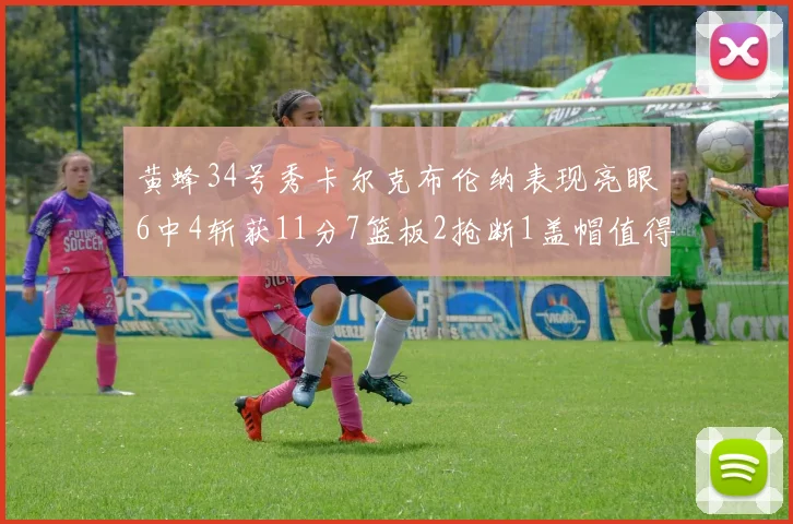 黄蜂34号秀卡尔克布伦纳表现亮眼6中4斩获11分7篮板2抢断1盖帽值得期待