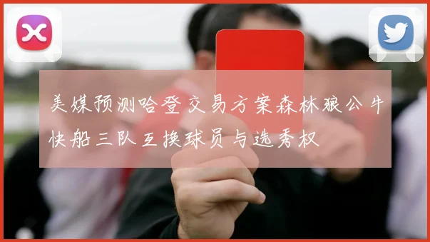 美媒预测哈登交易方案森林狼公牛快船三队互换球员与选秀权