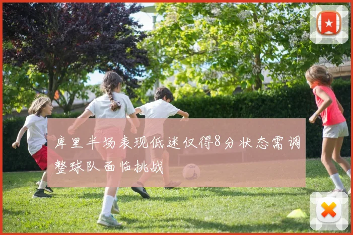 库里半场表现低迷仅得8分状态需调整球队面临挑战