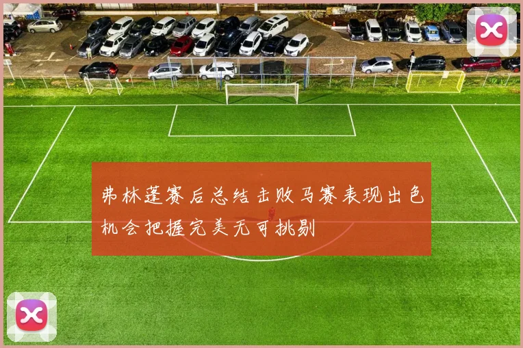 弗林蓬赛后总结击败马赛表现出色机会把握完美无可挑剔